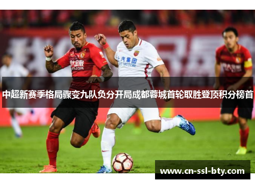 中超新赛季格局骤变九队负分开局成都蓉城首轮取胜登顶积分榜首