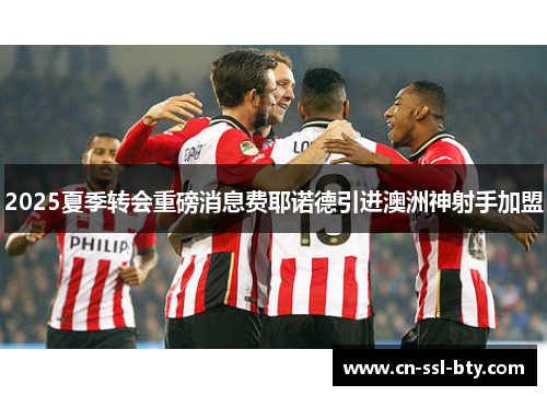 2025夏季转会重磅消息费耶诺德引进澳洲神射手加盟