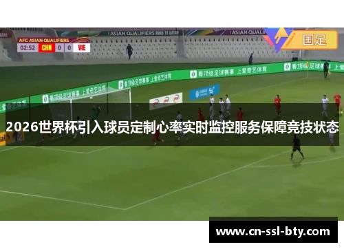 2026世界杯引入球员定制心率实时监控服务保障竞技状态