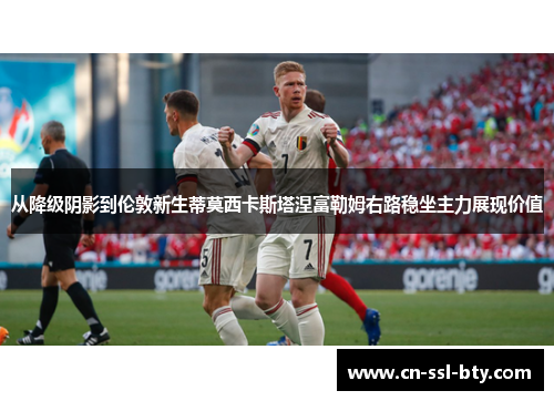 从降级阴影到伦敦新生蒂莫西卡斯塔涅富勒姆右路稳坐主力展现价值