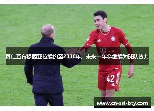 拜仁宣布穆西亚拉续约至2030年，未来十年将继续为球队效力