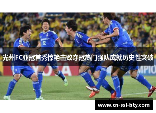 光州FC亚冠首秀惊艳击败夺冠热门强队成就历史性突破