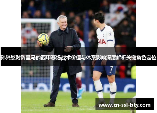 孙兴慜对阵皇马的西甲赛场战术价值与体系影响深度解析关键角色定位