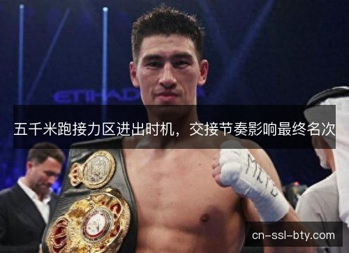 五千米跑接力区进出时机，交接节奏影响最终名次